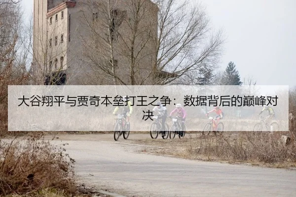 大谷翔平与贾奇本垒打王之争：数据背后的巅峰对决